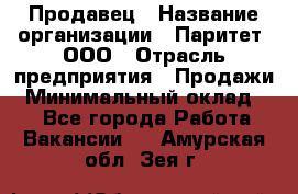 Продавец › Название организации ­ Паритет, ООО › Отрасль предприятия ­ Продажи › Минимальный оклад ­ 1 - Все города Работа » Вакансии   . Амурская обл.,Зея г.